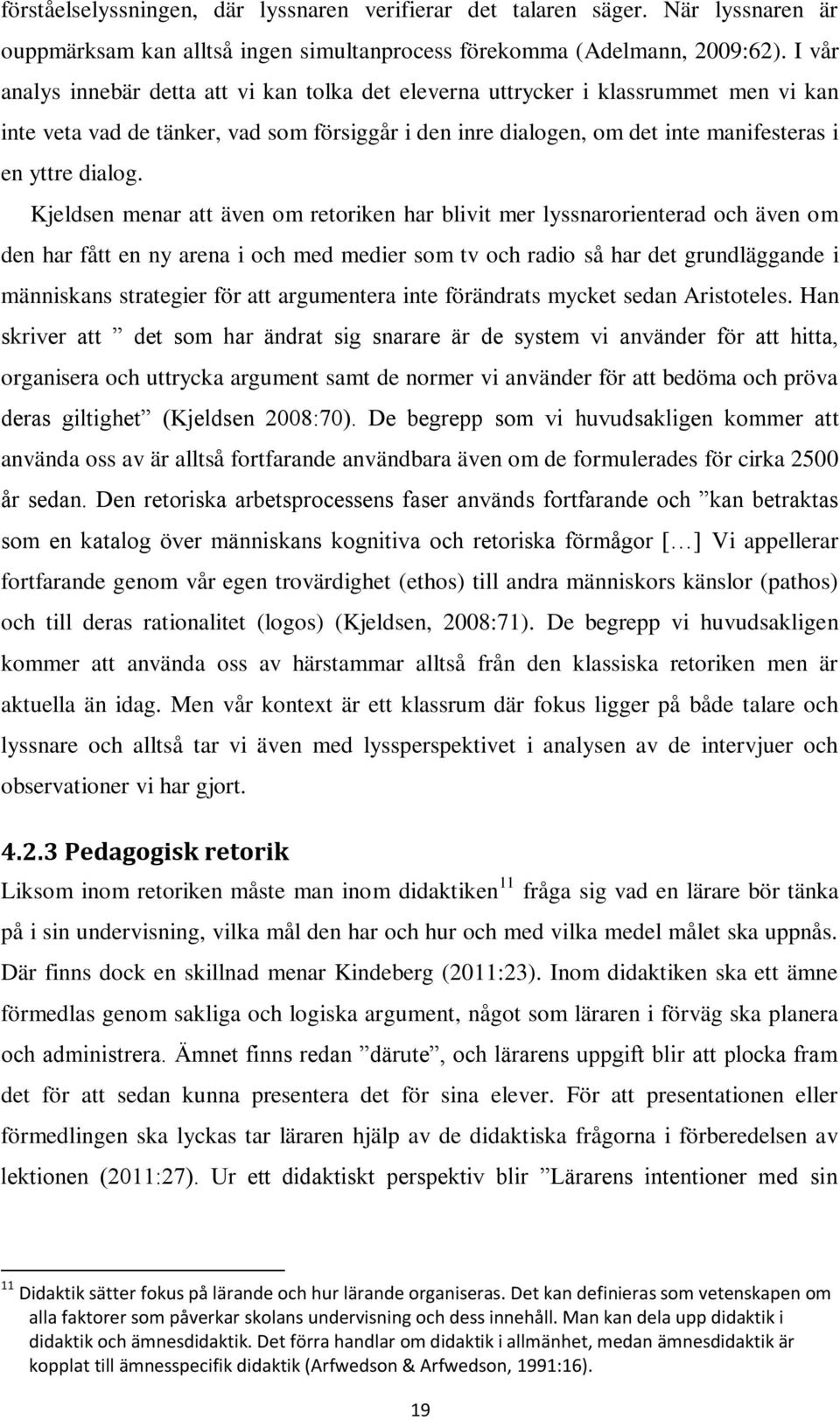 Kjeldsen menar att även om retoriken har blivit mer lyssnarorienterad och även om den har fått en ny arena i och med medier som tv och radio så har det grundläggande i människans strategier för att