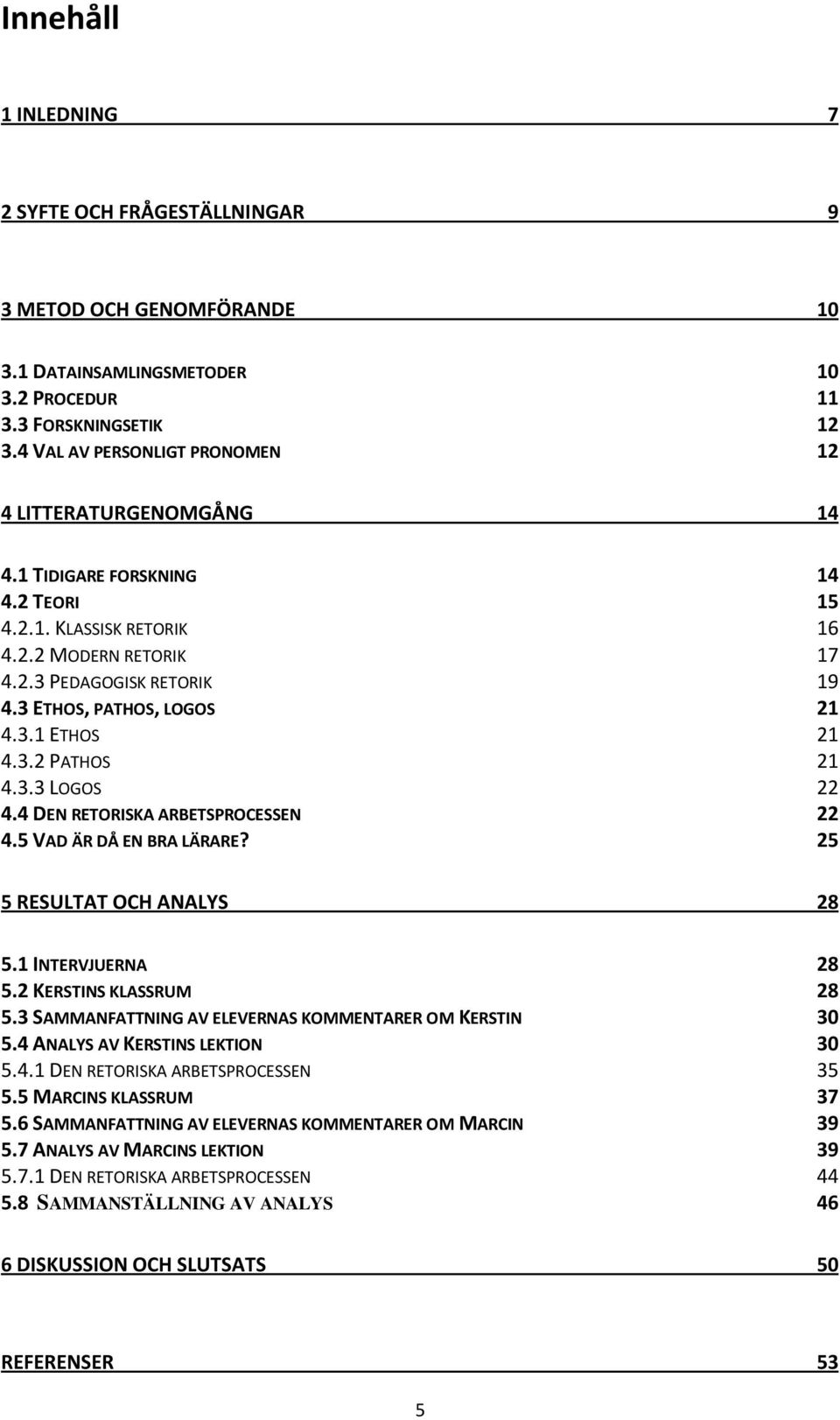 3 ETHOS, PATHOS, LOGOS 21 4.3.1 ETHOS 21 4.3.2 PATHOS 21 4.3.3 LOGOS 22 4.4 DEN RETORISKA ARBETSPROCESSEN 22 4.5 VAD ÄR DÅ EN BRA LÄRARE? 25 5 RESULTAT OCH ANALYS 28 5.1 INTERVJUERNA 28 5.