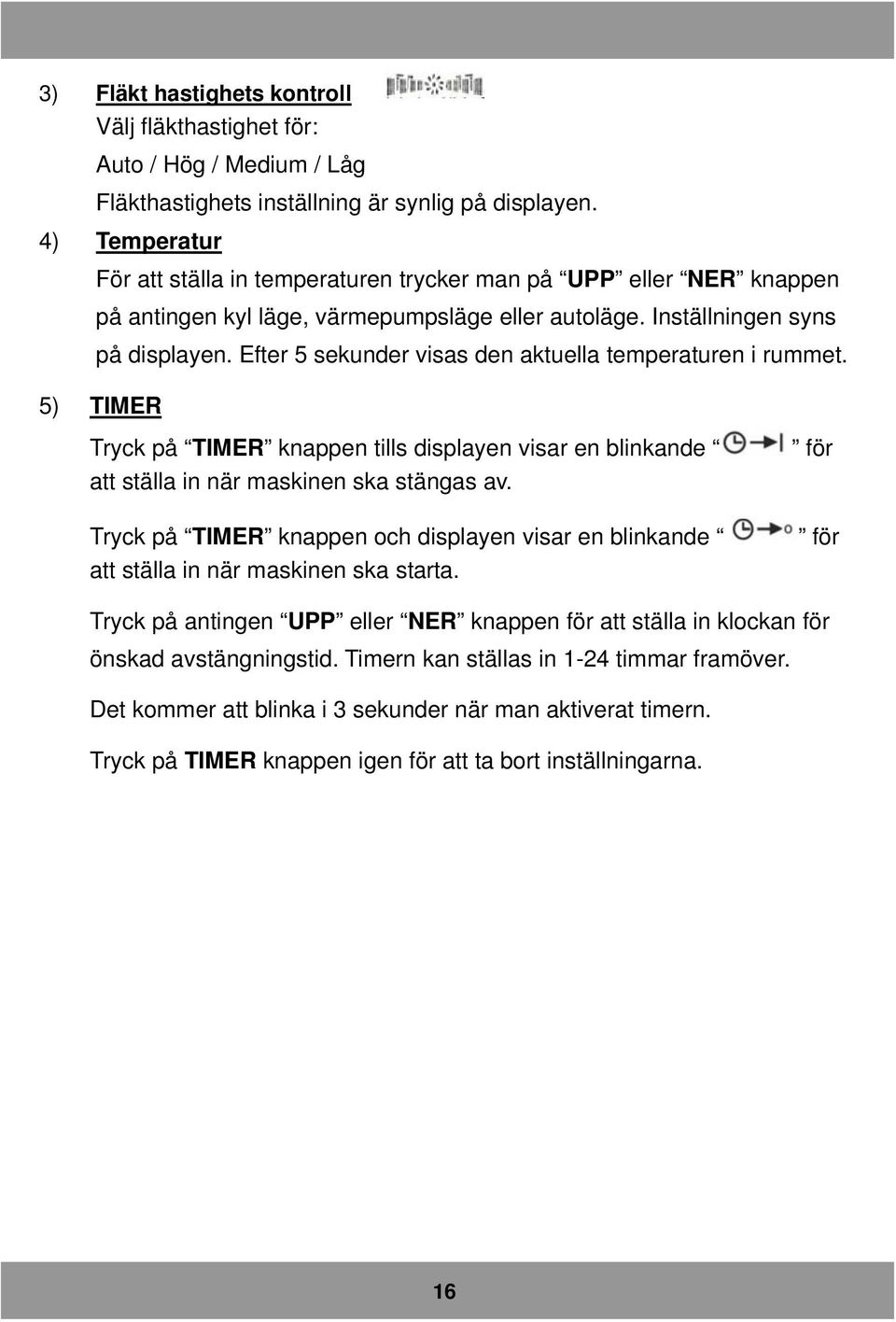 Efter 5 sekunder visas den aktuella temperaturen i rummet. 5) TIMER Tryck på TIMER knappen tills displayen visar en blinkande att ställa in när maskinen ska stängas av.