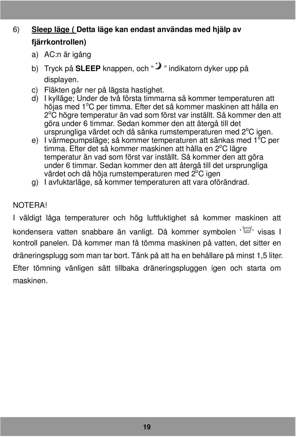 Så kommer den att göra under 6 timmar. Sedan kommer den att återgå till det ursprungliga värdet och då sänka rumstemperaturen med 2 o C igen.