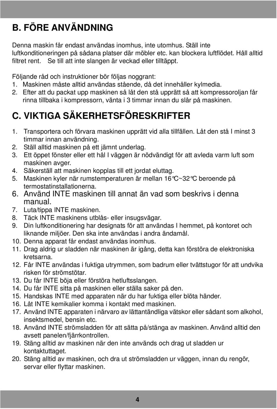 Efter att du packat upp maskinen så låt den stå upprätt så att kompressoroljan får rinna tillbaka i kompressorn, vänta i 3 timmar innan du slår på maskinen. C. VIKTIGA SÄKERHETSFÖRESKRIFTER 1.