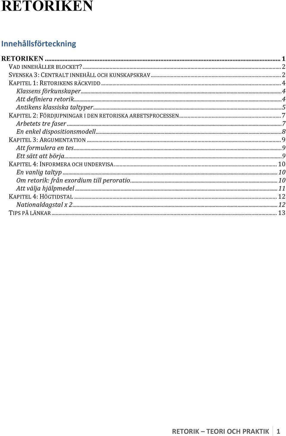 .. 7 En enkel dispositionsmodell... 8 KAPITEL 3: ARGUMENTATION... 9 Att formulera en tes... 9 Ett sätt att börja... 9 KAPITEL 4: INFORMERA OCH UNDERVISA.