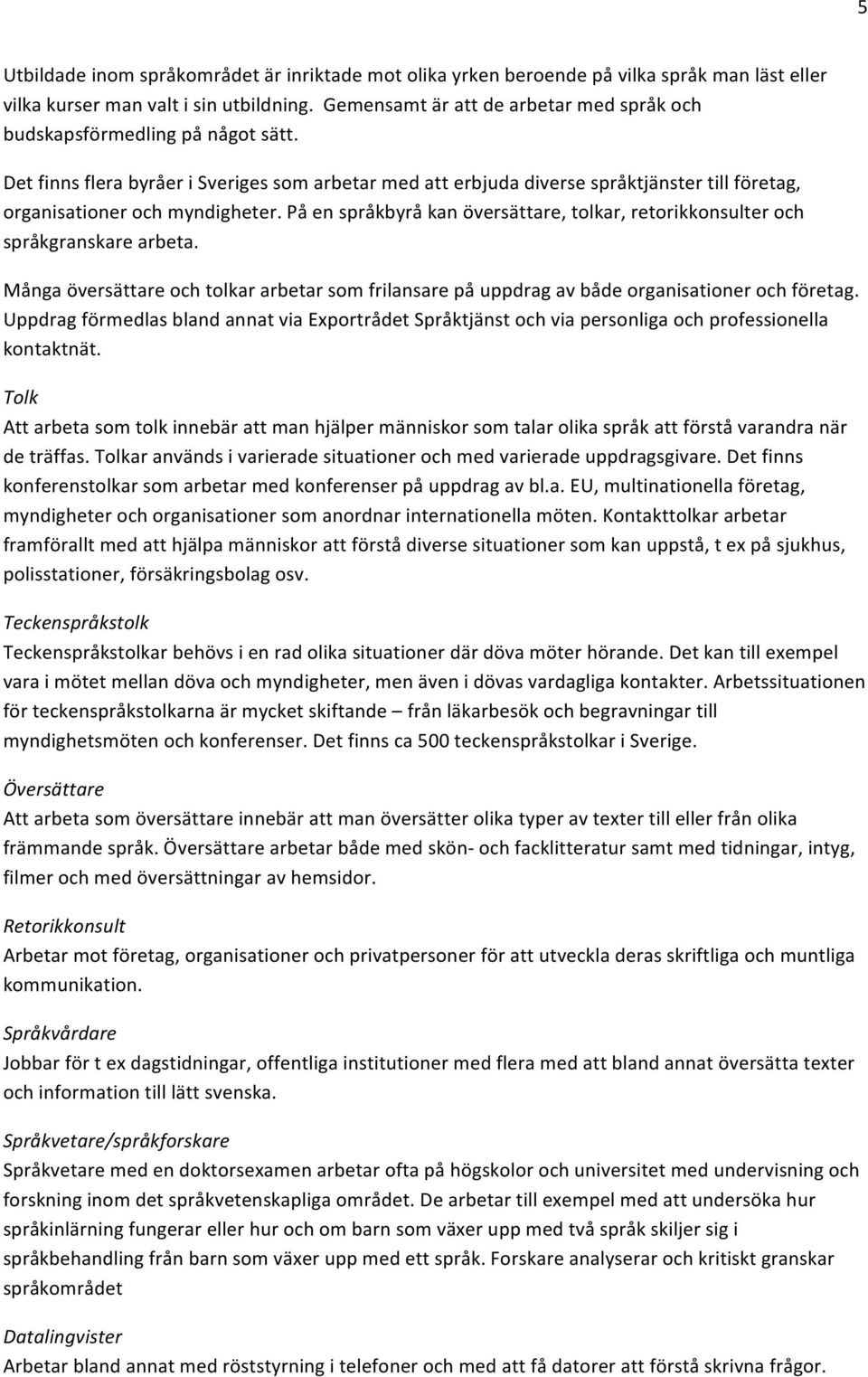 Det finns flera byråer i Sveriges som arbetar med att erbjuda diverse språktjänster till företag, organisationer och myndigheter.