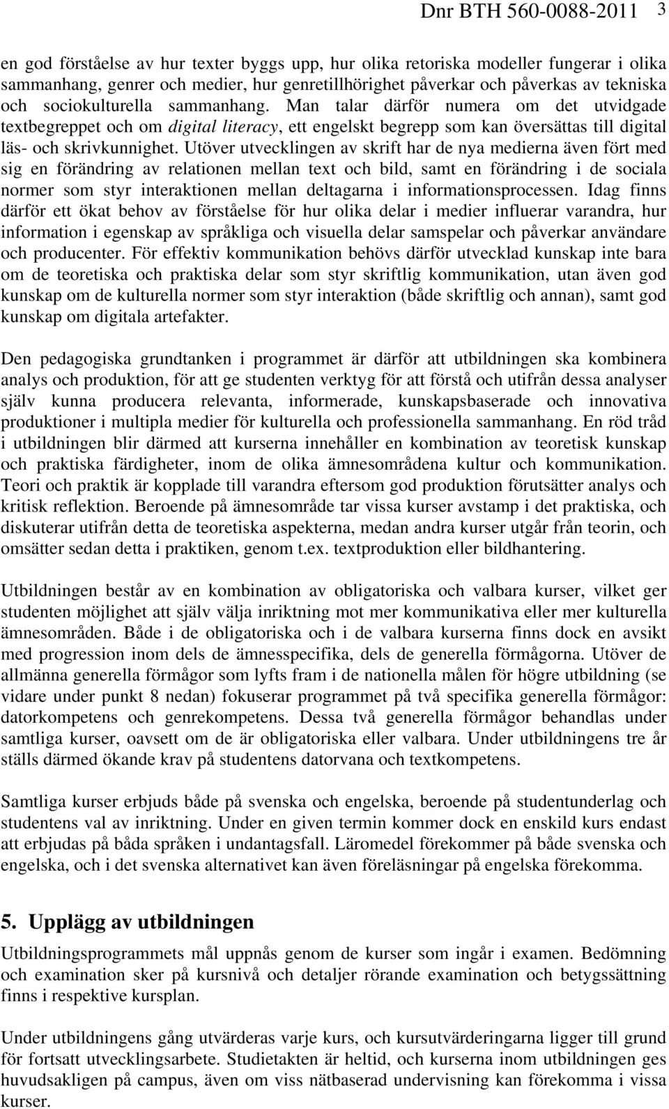 Utöver utvecklingen av skrift har de nya medierna även fört med sig en förändring av relationen mellan text och bild, samt en förändring i de sociala normer som styr interaktionen mellan deltagarna i