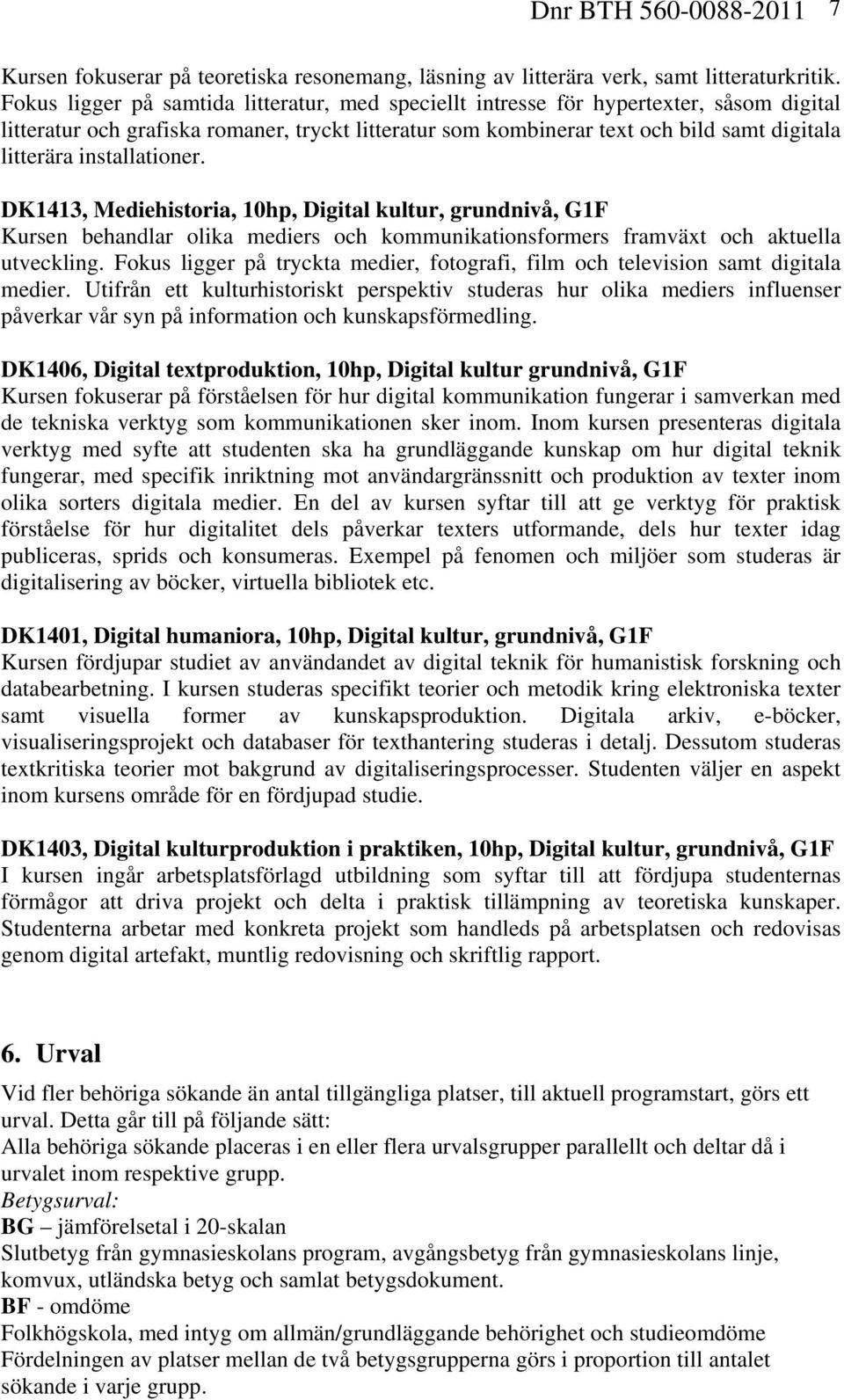 installationer. DK1413, Mediehistoria, 10hp, Digital kultur, grundnivå, G1F Kursen behandlar olika mediers och kommunikationsformers framväxt och aktuella utveckling.