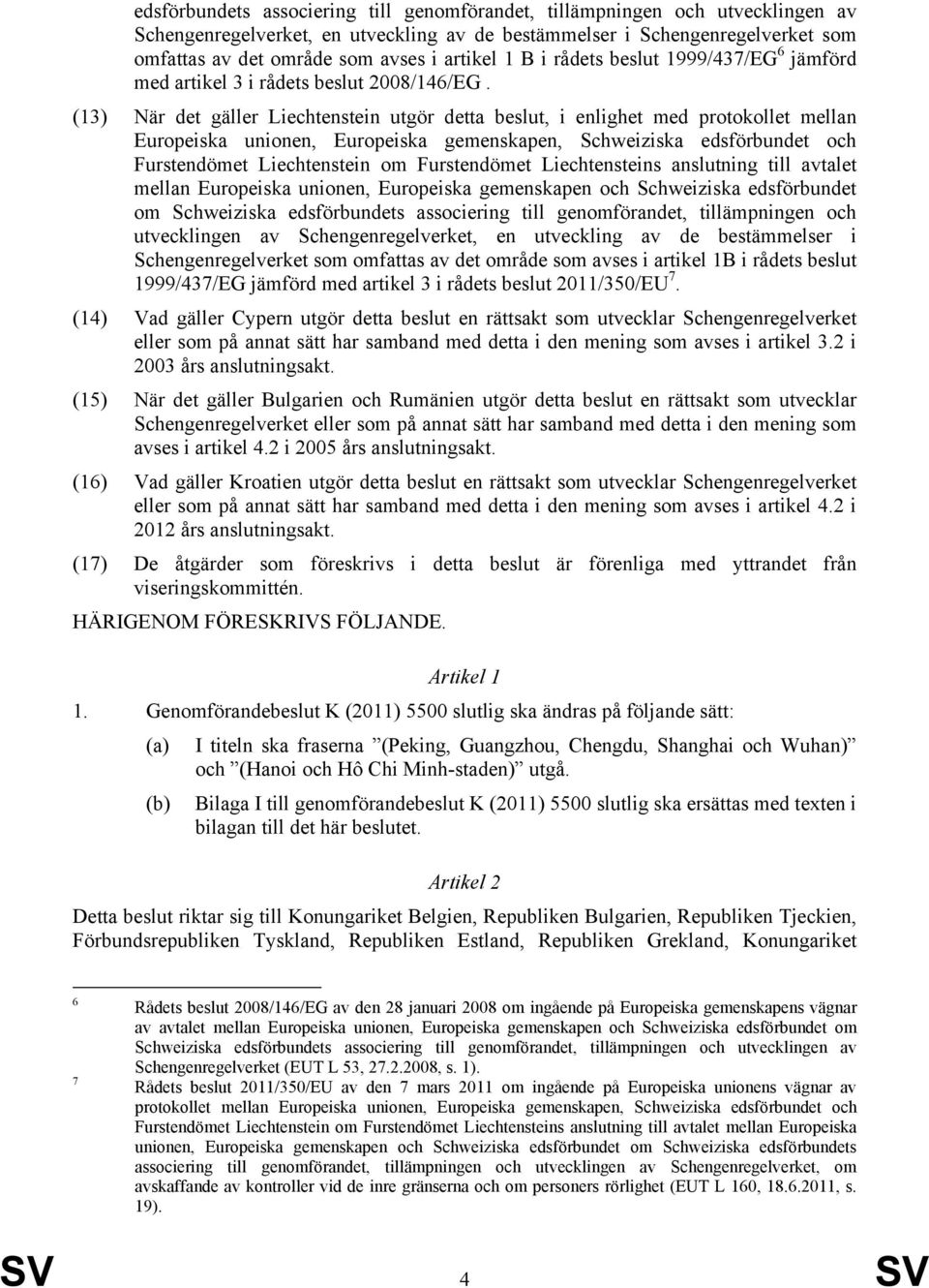 (13) När det gäller Liechtenstein utgör detta beslut, i enlighet med protokollet mellan Europeiska unionen, Europeiska gemenskapen, Schweiziska edsförbundet och Furstendömet Liechtenstein om