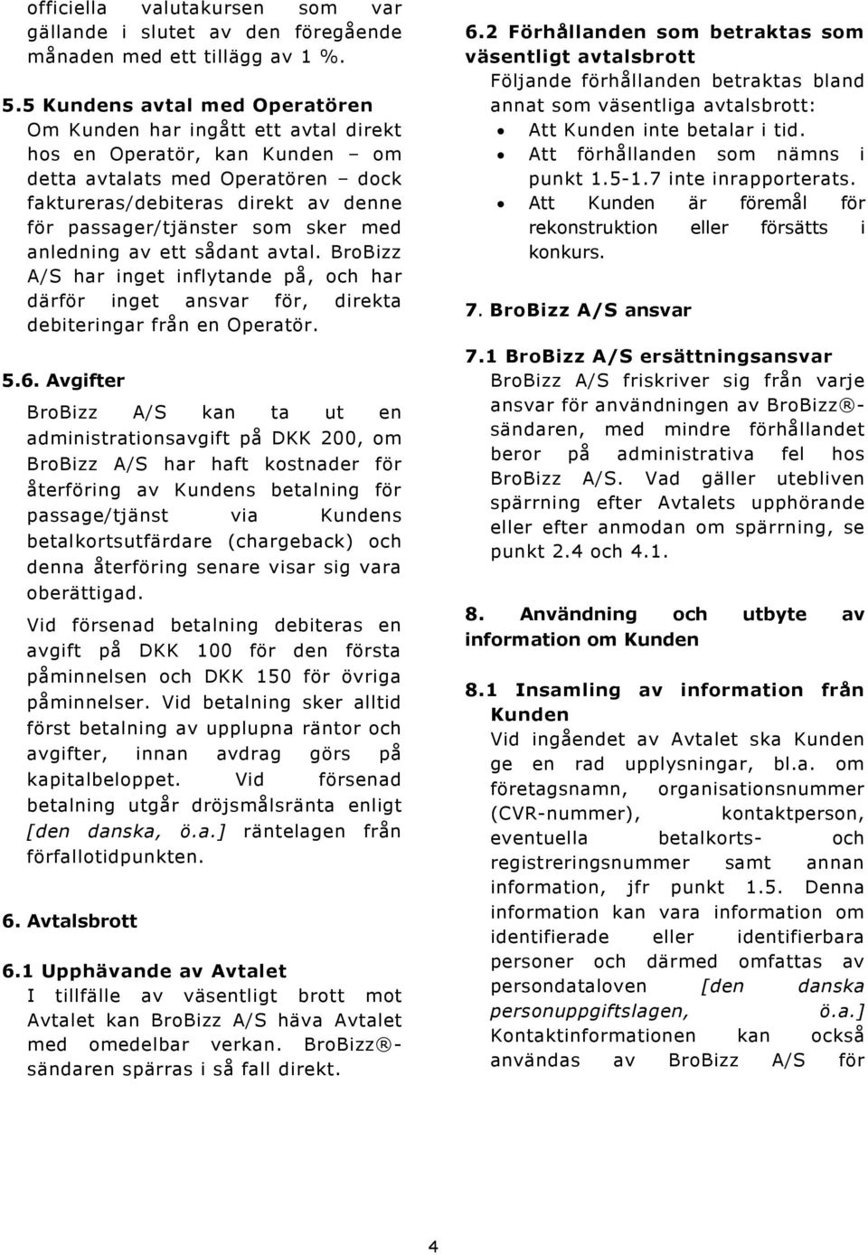 sker med anledning av ett sådant avtal. BroBizz A/S har inget inflytande på, och har därför inget ansvar för, direkta debiteringar från en Operatör. 5.6.