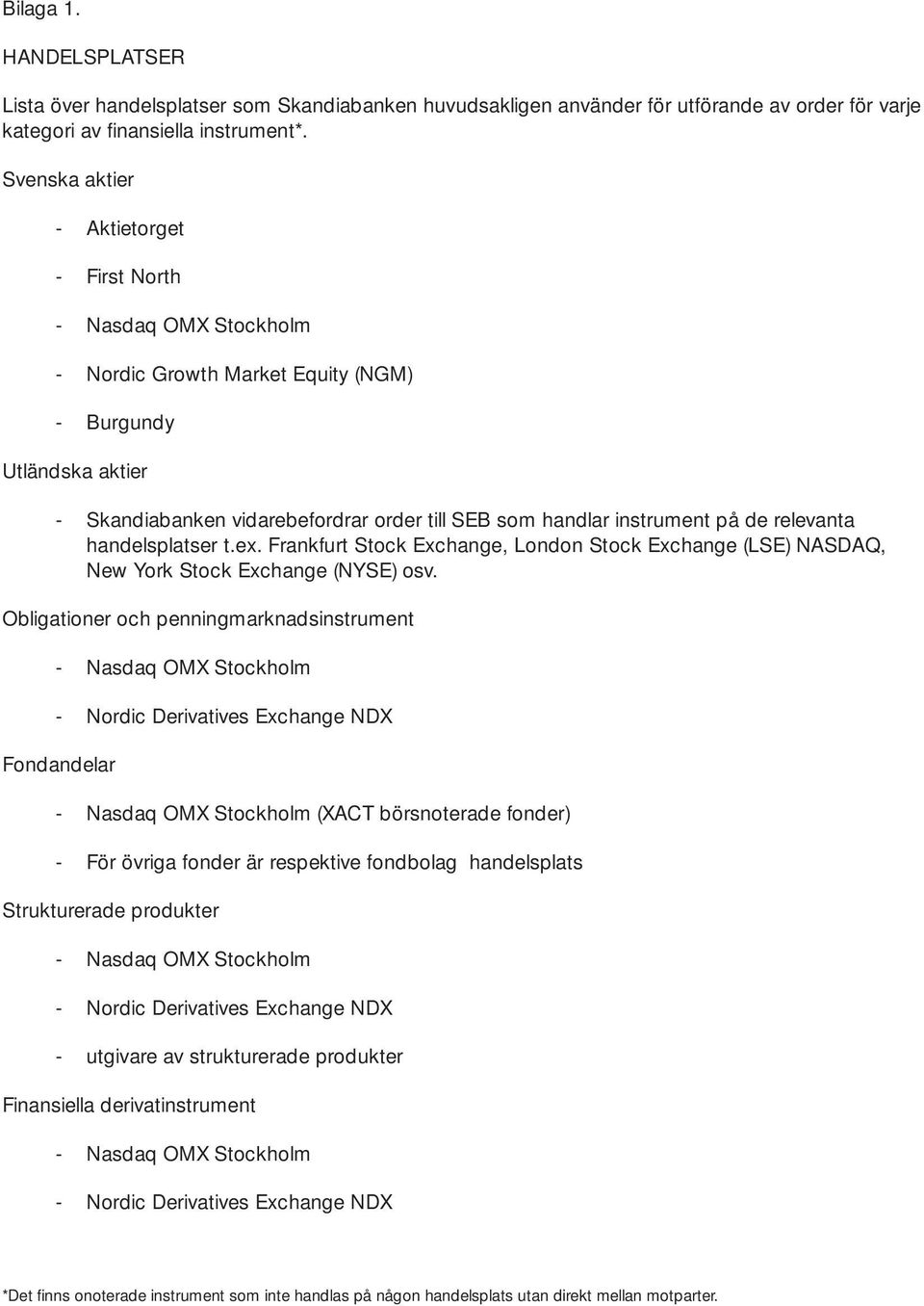 på de relevanta handelsplatser t.ex. Frankfurt Stock Exchange, London Stock Exchange (LSE) NASDAQ, New York Stock Exchange (NYSE) osv.