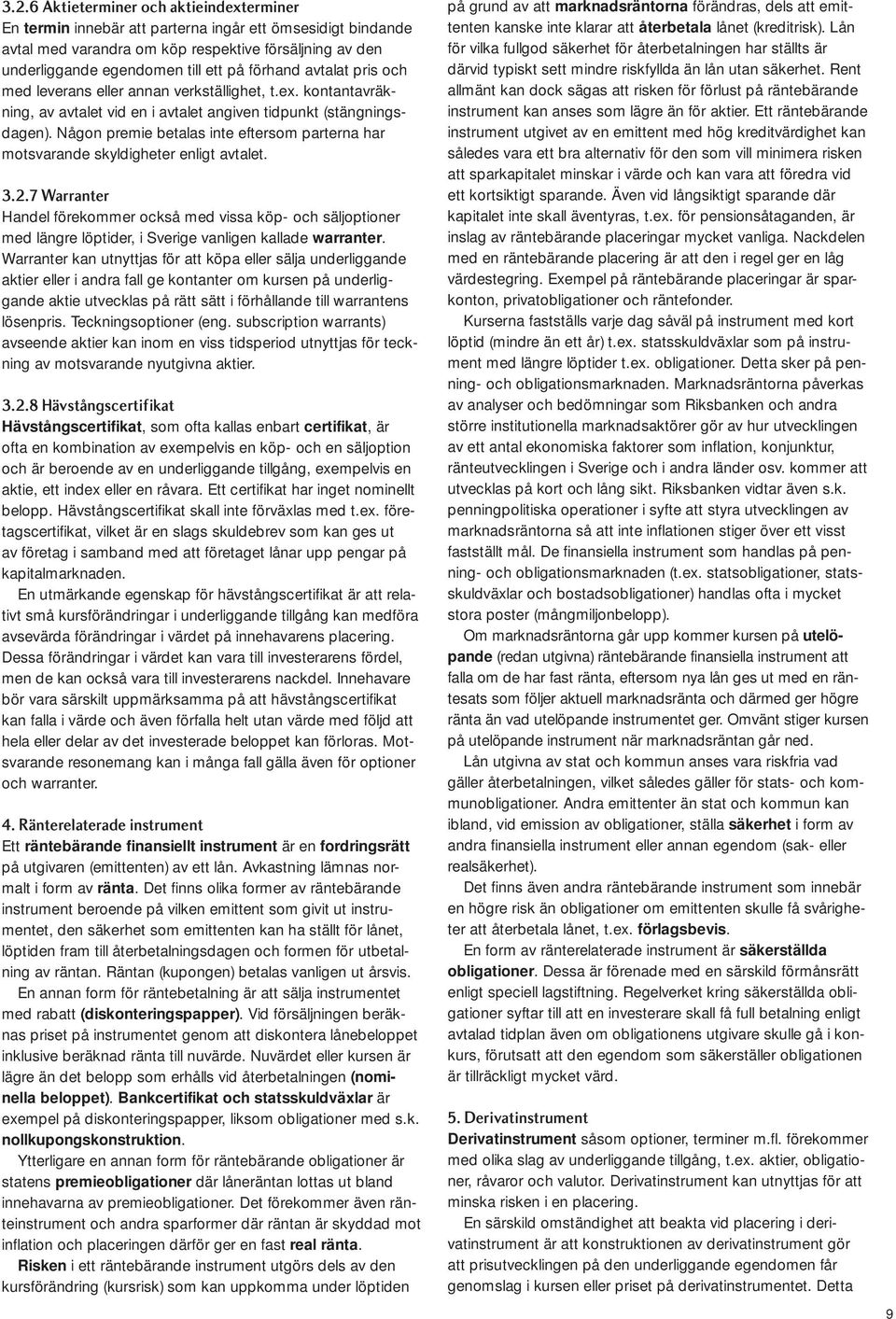 Någon premie betalas inte eftersom parterna har motsvarande skyldigheter enligt avtalet. 3.2.