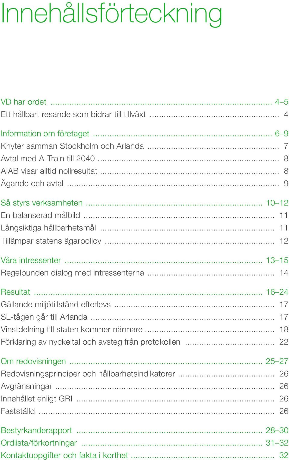 .. 12 Våra intressenter... 13 15 Regelbunden dialog med intressenterna... 14 Resultat... 16 24 Gällande miljötillstånd efterlevs... 17 SL-tågen går till Arlanda.