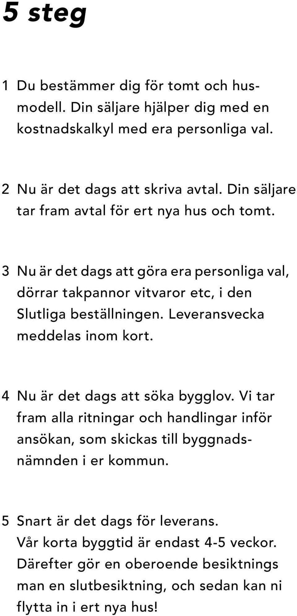 Leveransvecka meddelas inom kort. 4 Nu är det dags att söka bygglov.