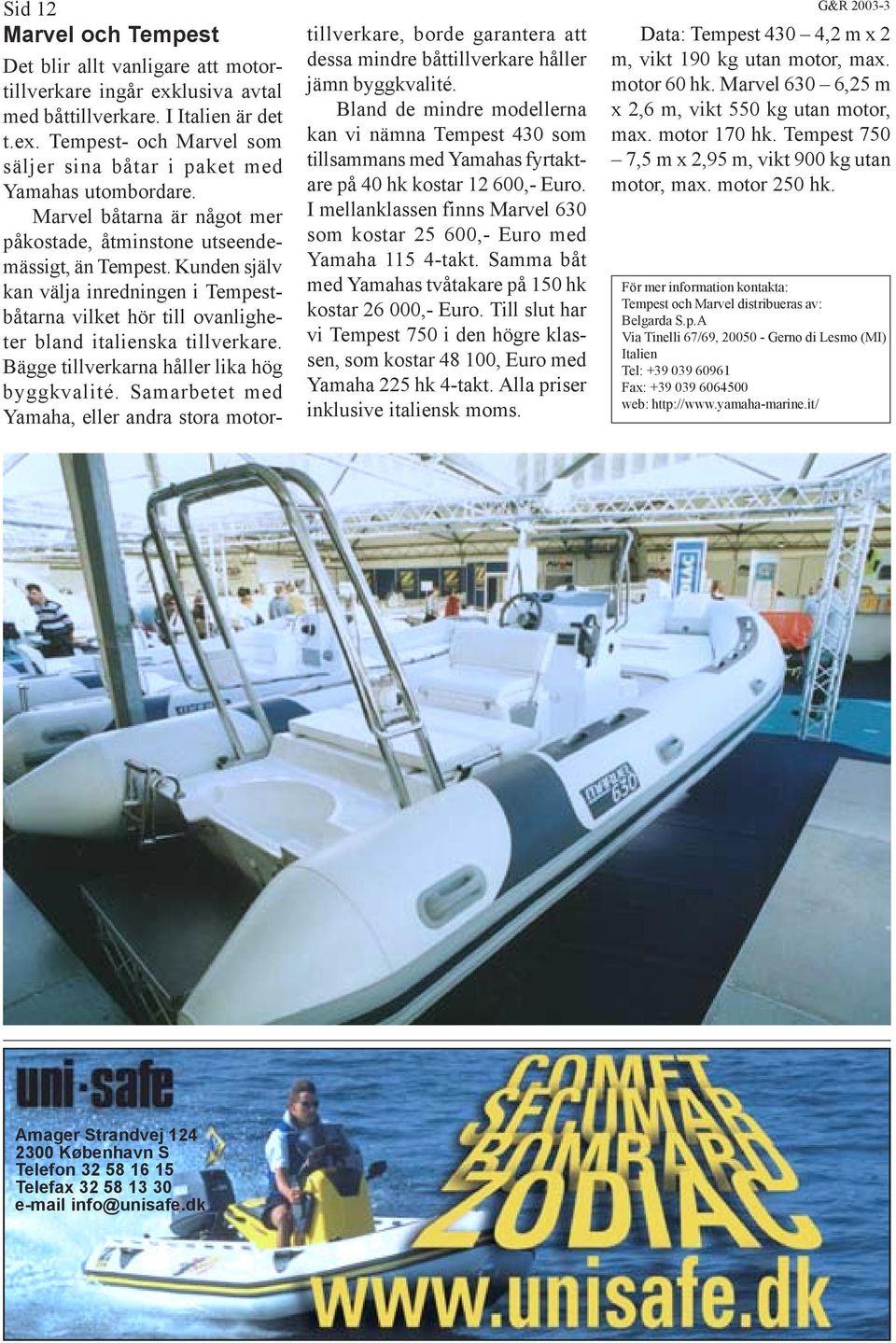 Tempest- och Marvel som kan vi nämna Tempest 430 som max. motor 170 hk. Tempest 750 säljer sina båtar i paket med tillsammans med Yamahas fyrtaktare på 40 hk kostar 12 600,- Euro. motor, max.