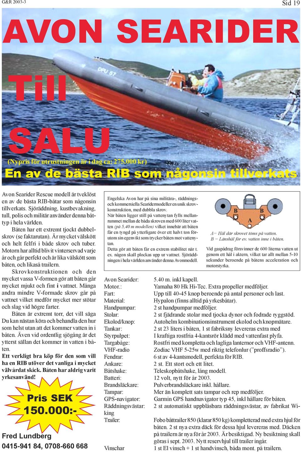 Sjöräddning, kustbevakning, tull, polis och militär använder denna båttyp i hela världen. Båten har ett extremt tjockt dubbelskrov (se faktarutan).