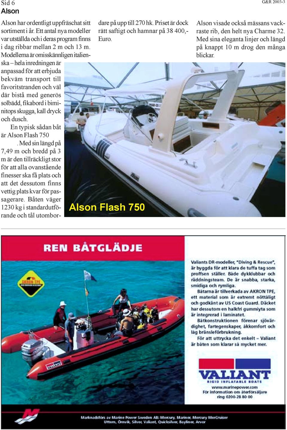 dryck och dusch. En typisk sådan båt är Alson Flash 750.