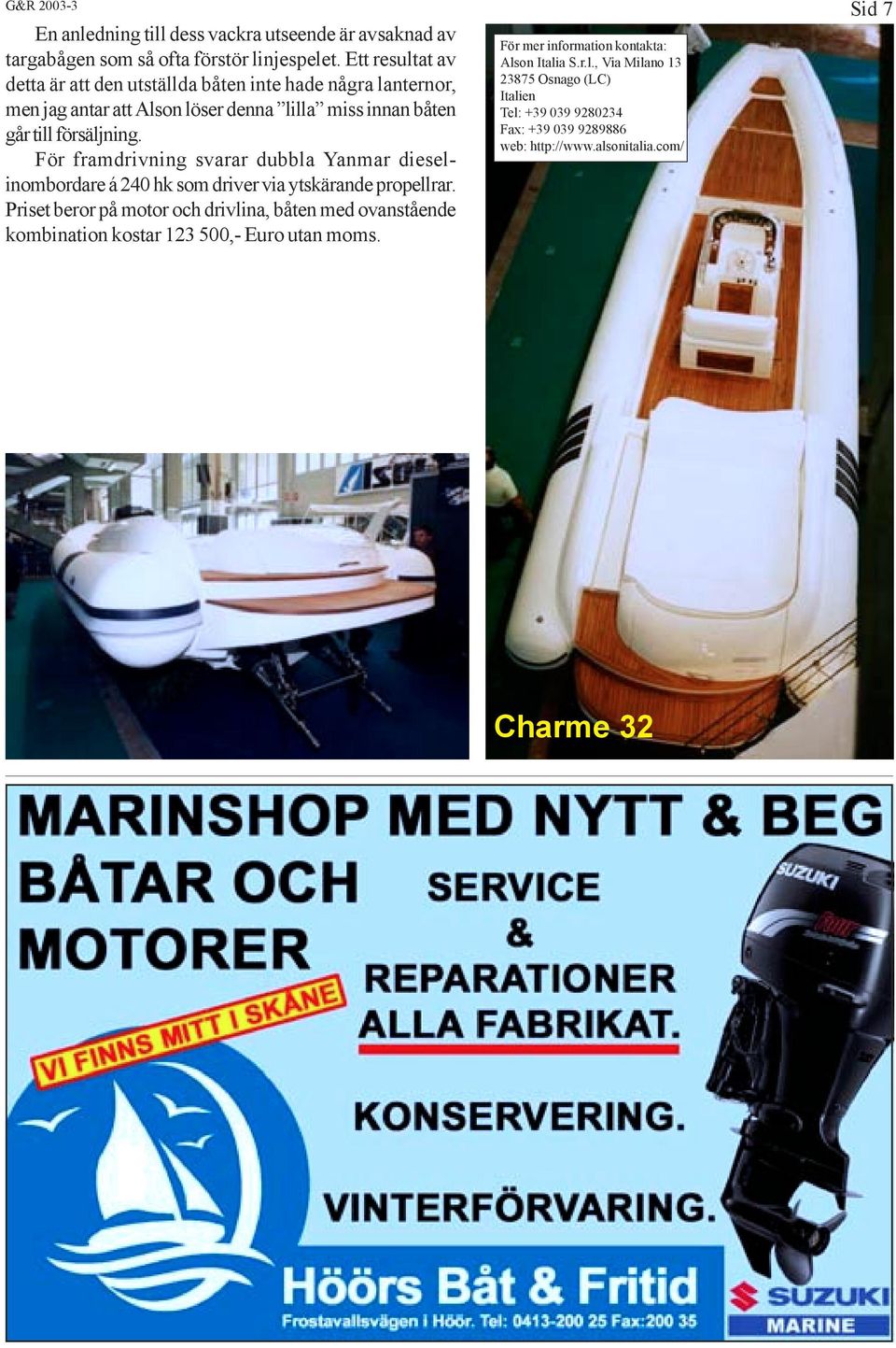 För framdrivning svarar dubbla Yanmar dieselinombordare á 240 hk som driver via ytskärande propellrar.