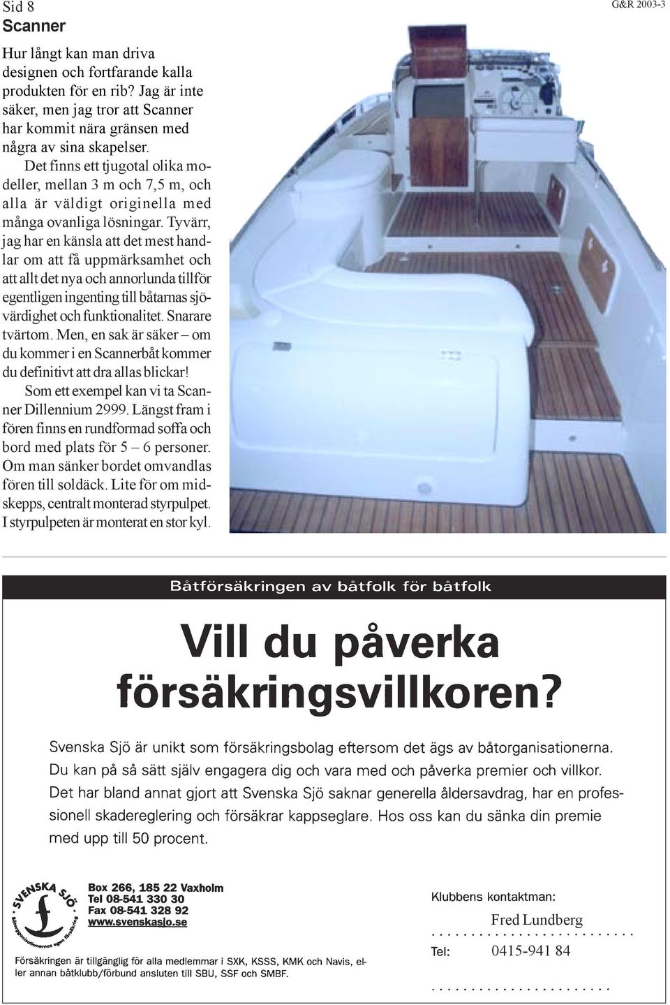 Tyvärr, jag har en känsla att det mest handlar om att få uppmärksamhet och att allt det nya och annorlunda tillför egentligen ingenting till båtarnas sjövärdighet och funktionalitet. Snarare tvärtom.