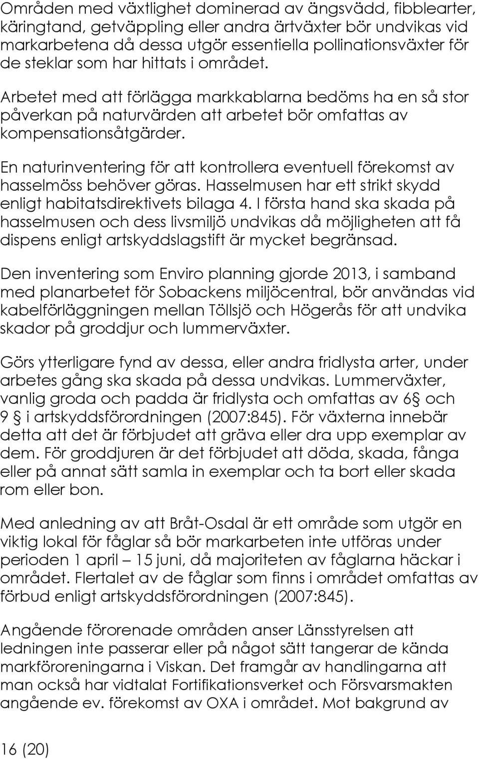 En naturinventering för att kontrollera eventuell förekomst av hasselmöss behöver göras. Hasselmusen har ett strikt skydd enligt habitatsdirektivets bilaga 4.