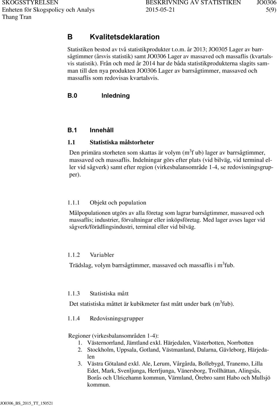 Från och med år 2014 har de båda statistikprodukterna slagits samman till den nya produkten JO0306 Lager av barrsågtimmer, massaved och massaflis som redovisas kvartalsvis. B.0 Inledning B.