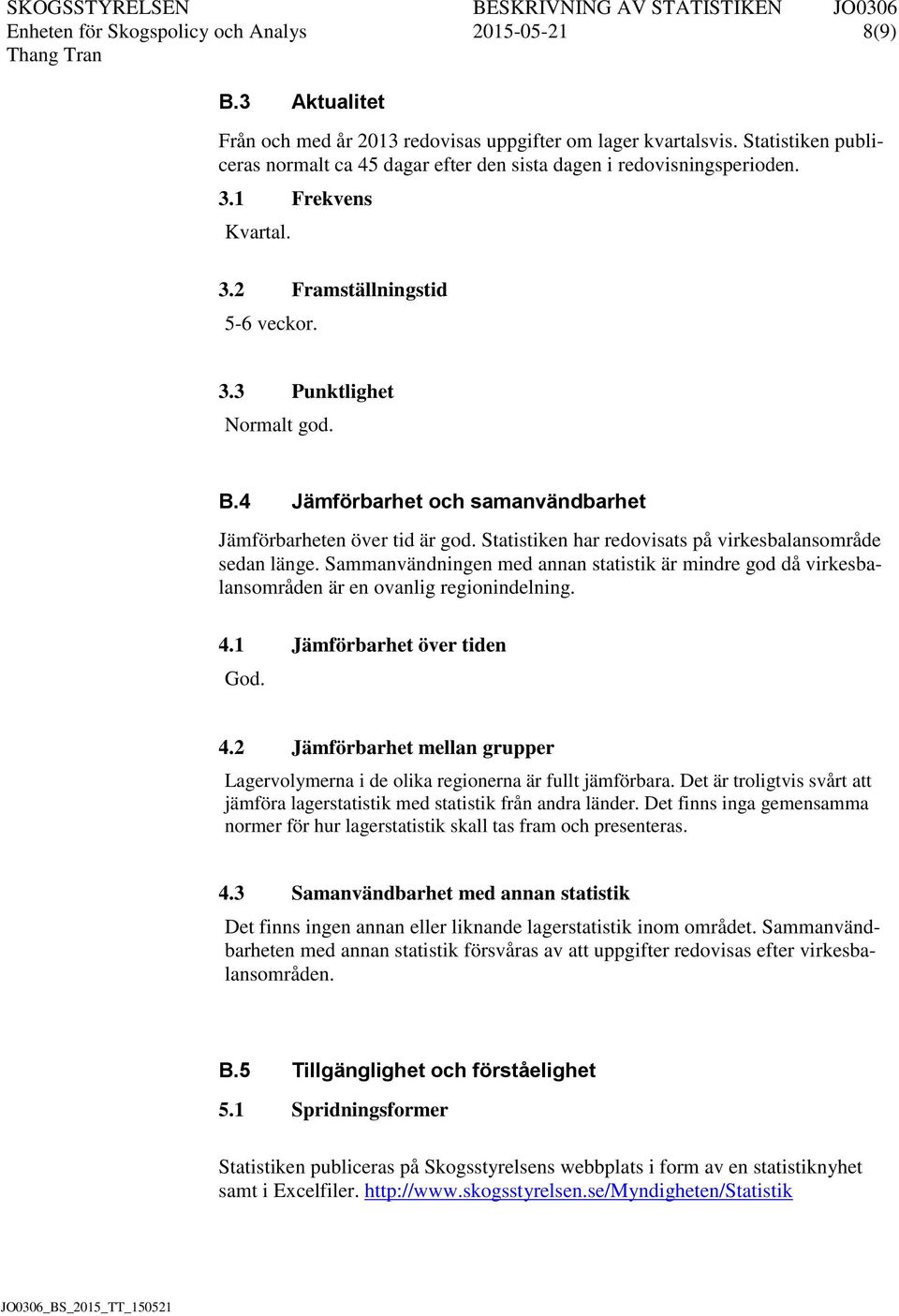 4 Jämförbarhet och samanvändbarhet Jämförbarheten över tid är god. Statistiken har redovisats på virkesbalansområde sedan länge.