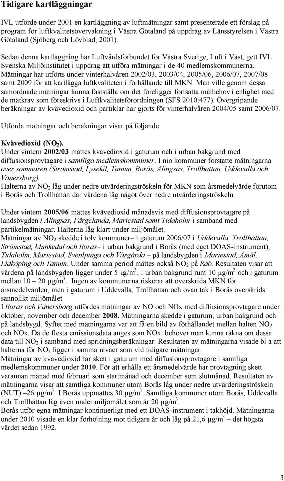 Sedan denna kartläggning har Luftvårdsförbundet för Västra Sverige, Luft i Väst, gett IVL Svenska Miljöinstitutet i uppdrag att utföra mätningar i de 40 medlemskommunerna.