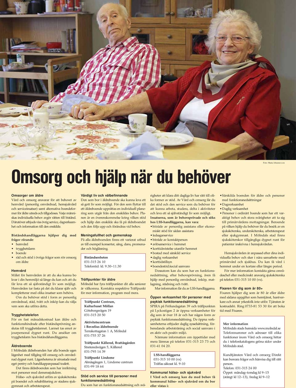 Biståndshandläggarna hjälper dig med frågor rörande: hemvård trygghetslarm boende råd och stöd i övriga frågor som rör omsorg om äldre Hemvård Målet för hemvården är att du ska kunna bo kvar i din