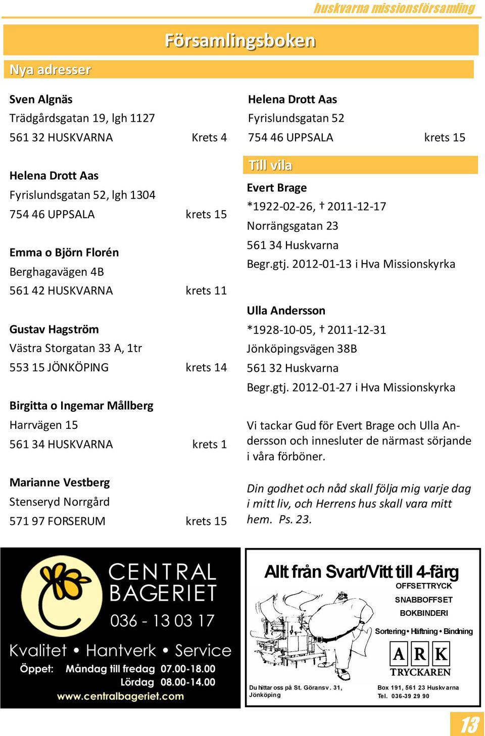 Norrgård 571 97 FORSERUM krets 15 Helena Drott Aas Fyrislundsgatan 52 754 46 UPPSALA krets 15 Till vila Evert Brage *1922-02-26, 2011-12-17 Norrängsgatan 23 561 34 Huskvarna Begr.gtj.