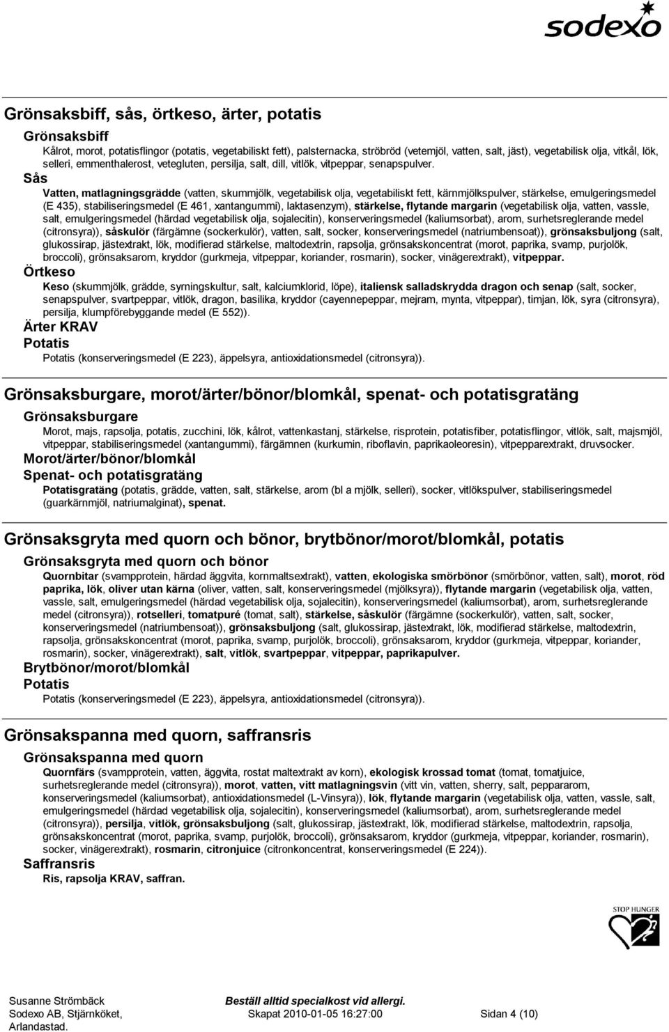 Sås Vatten, matlagningsgrädde (vatten, skummjölk, vegetabilisk olja, vegetabiliskt fett, kärnmjölkspulver, stärkelse, emulgeringsmedel (E 435), stabiliseringsmedel (E 461, xantangummi), laktasenzym),