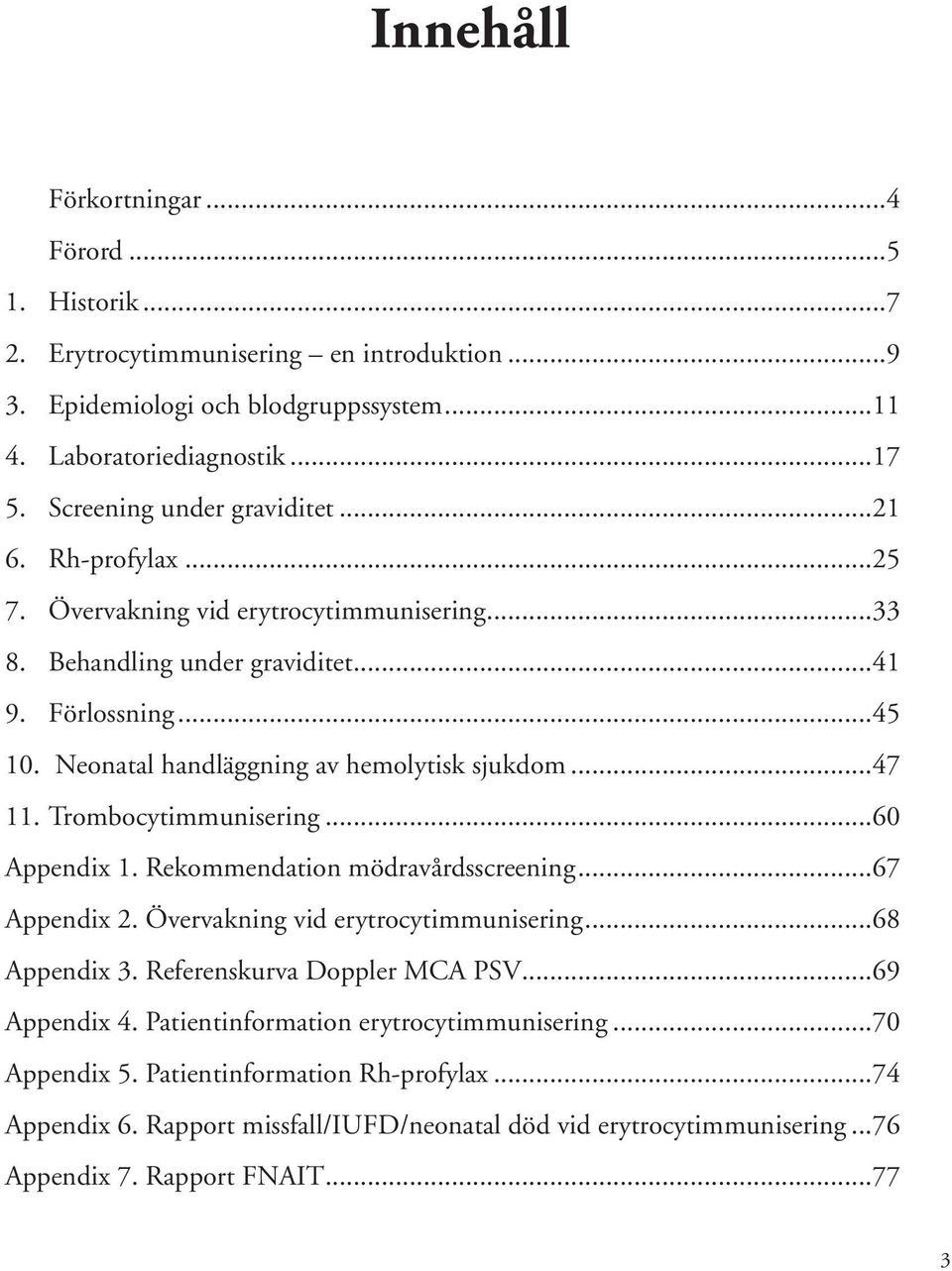 Neonatal handläggning av hemolytisk sjukdom...47 11. Trombocytimmunisering...60 Appendix 1. Rekommendation mödravårdsscreening...67 Appendix 2. Övervakning vid erytrocytimmunisering...68 Appendix 3.