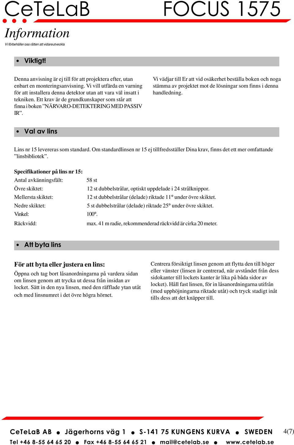 Vi vädjar till Er att vid osäkerhet beställa boken och noga stämma av projektet mot de lösningar som finns i denna handledning. Val av lins Lins nr 15 levereras som standard.