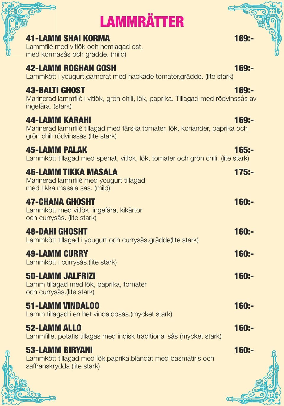 (stark) 44-LAMM KARAHI 169:- Marinerad lammfilé tillagad med färska tomater, lök, koriander, paprika och grön chili rödvinssås (lite stark) 45-LAMM PALAK 165:- Lammkött tillagad med spenat, vitlök,