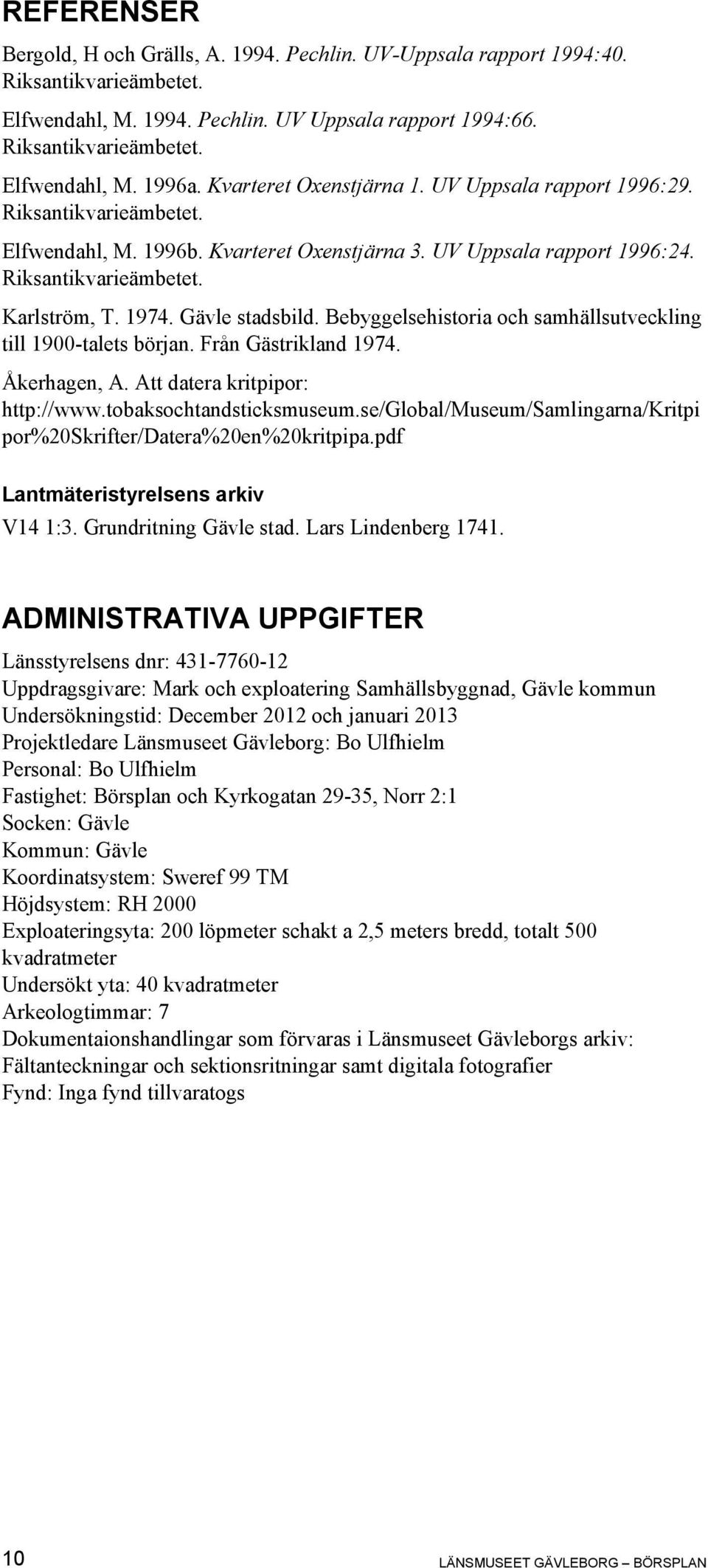 Gävle stadsbild. Bebyggelsehistoria och samhällsutveckling till 1900-talets början. Från Gästrikland 1974. Åkerhagen, A. Att datera kritpipor: http://www.tobaksochtandsticksmuseum.