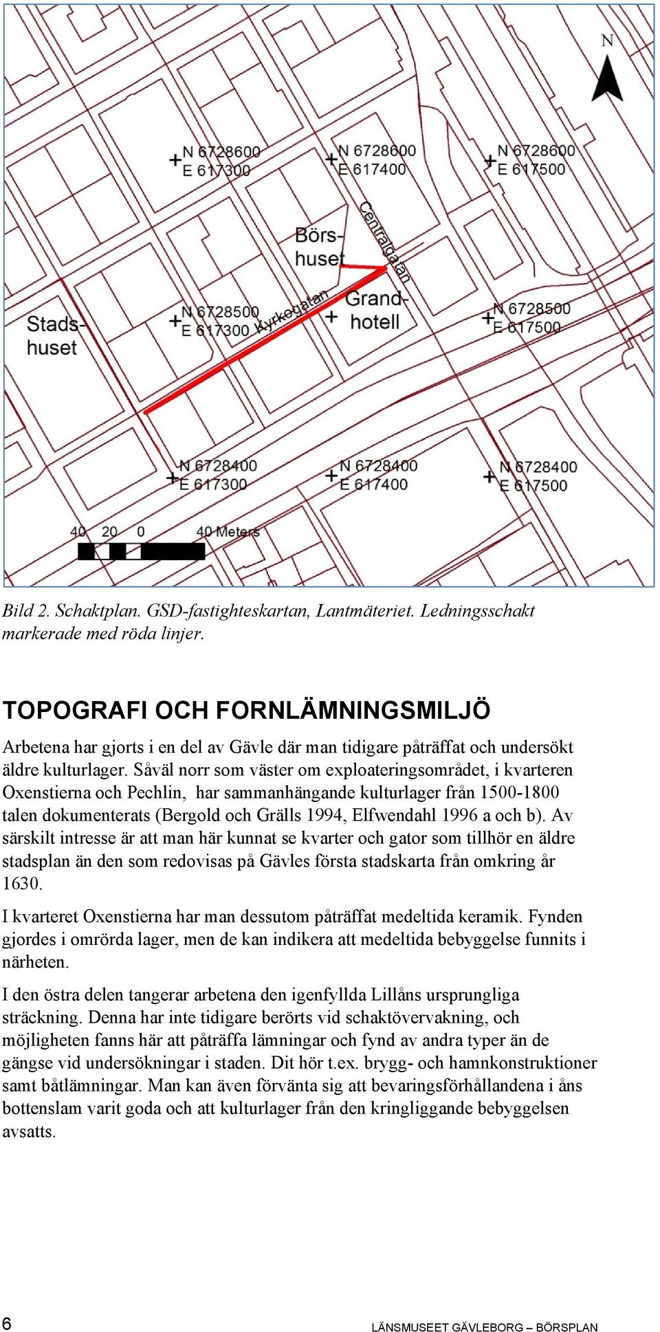 Såväl norr som väster om exploateringsområdet, i kvarteren Oxenstierna och Pechlin, har sammanhängande kulturlager från 1500-1800 talen dokumenterats (Bergold och Grälls 1994, Elfwendahl 1996 a och