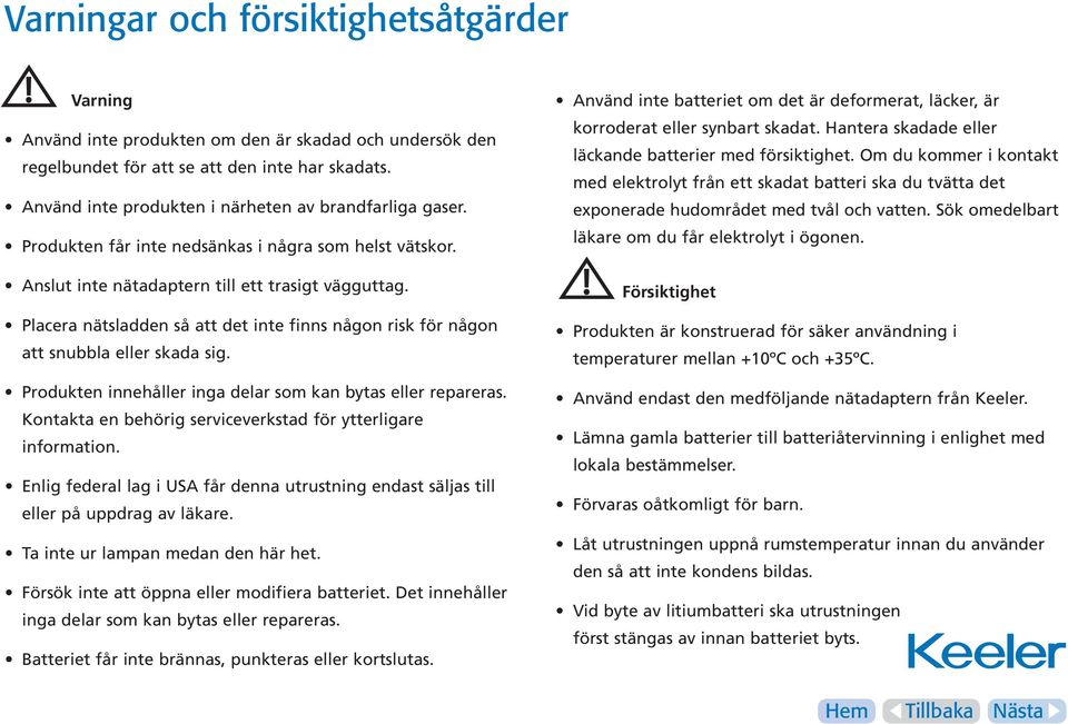 Placera nätsladden så att det inte finns någon risk för någon att snubbla eller skada sig. Produkten innehåller inga delar som kan bytas eller repareras.
