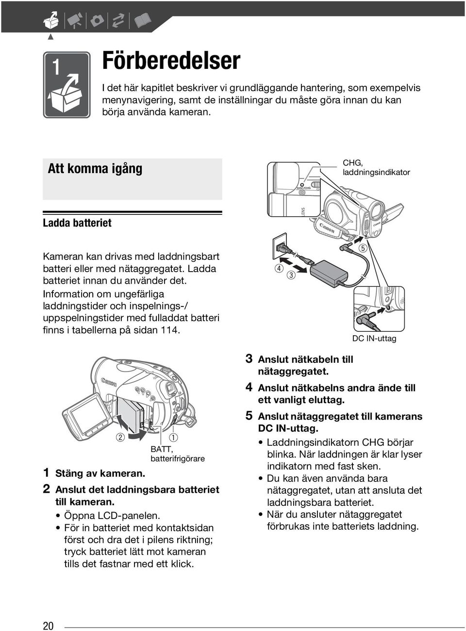 Information om ungefärliga laddningstider och inspelnings-/ uppspelningstider med fulladdat batteri finns i tabellerna på sidan 114. BATT, batterifrigörare 1 Stäng av kameran.