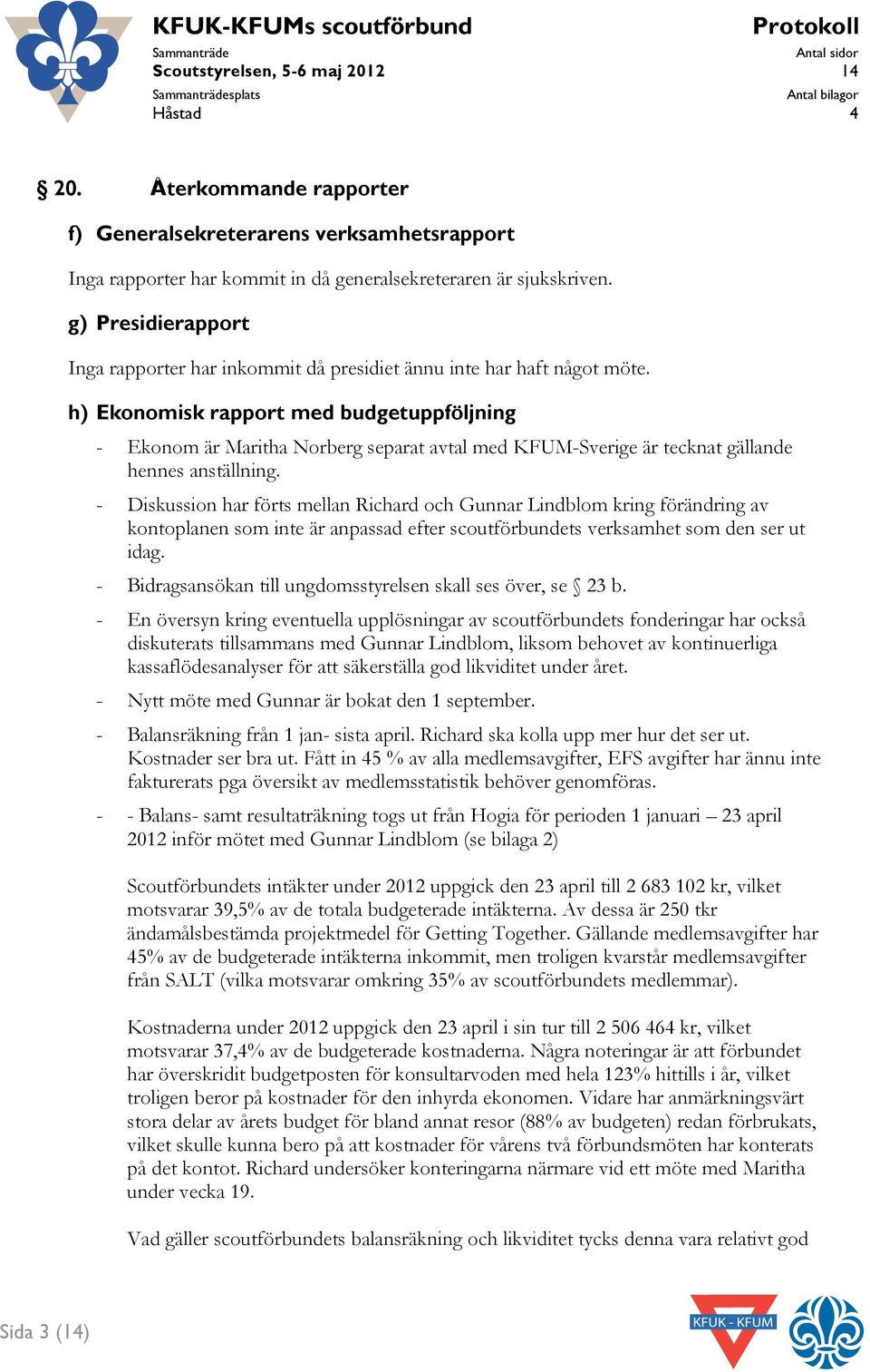 h) Ekonomisk rapport med budgetuppföljning - Ekonom är Maritha Norberg separat avtal med KFUM-Sverige är tecknat gällande hennes anställning.