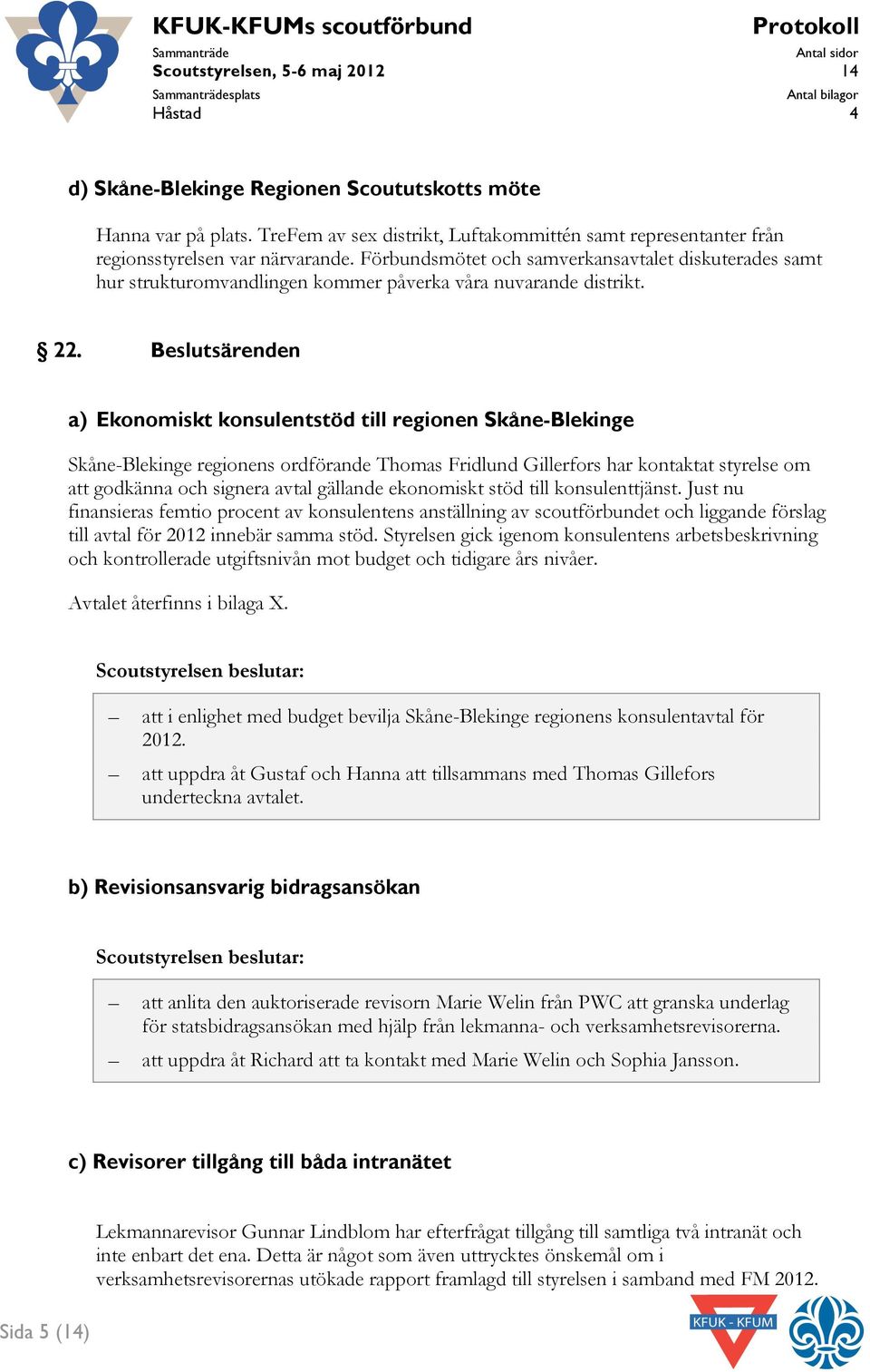 Beslutsärenden a) Ekonomiskt konsulentstöd till regionen Skåne-Blekinge Skåne-Blekinge regionens ordförande Thomas Fridlund Gillerfors har kontaktat styrelse om att godkänna och signera avtal