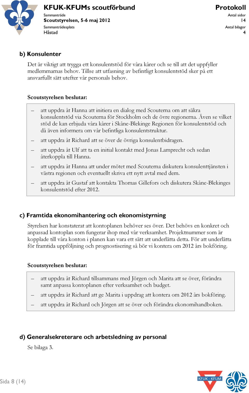 att uppdra åt Hanna att initiera en dialog med Scouterna om att säkra konsulentstöd via Scouterna för Stockholm och de övre regionerna.