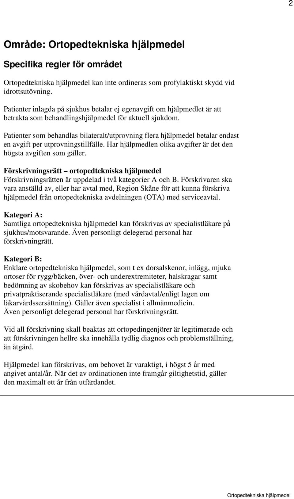 Patienter som behandlas bilateralt/utprovning flera hjälpmedel betalar endast en avgift per utprovningstillfälle. Har hjälpmedlen olika avgifter är det den högsta avgiften som gäller.