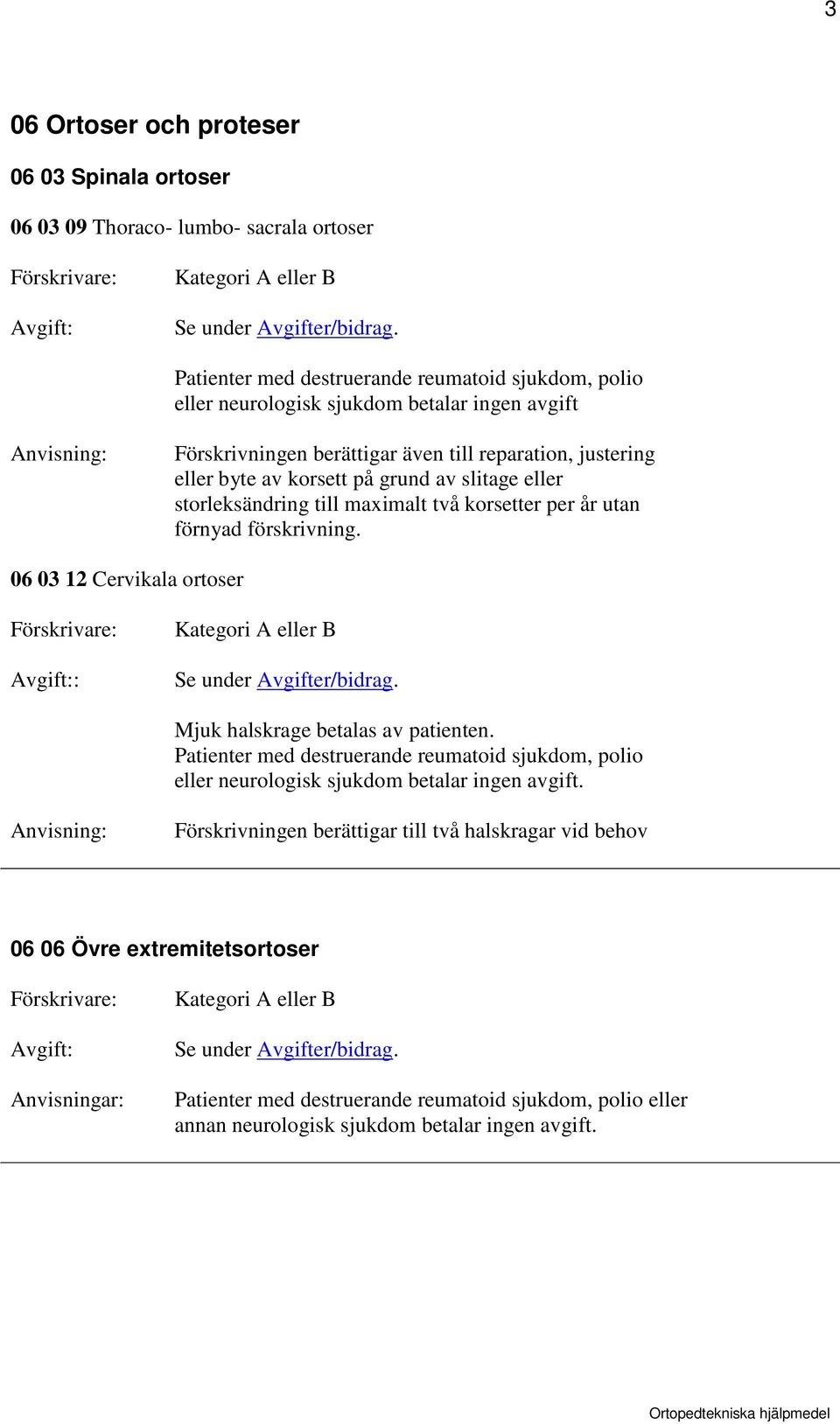 förskrivning. 06 03 12 Cervikala ortoser : Mjuk halskrage betalas av patienten. Patienter med destruerande reumatoid sjukdom, polio eller neurologisk sjukdom betalar ingen avgift.