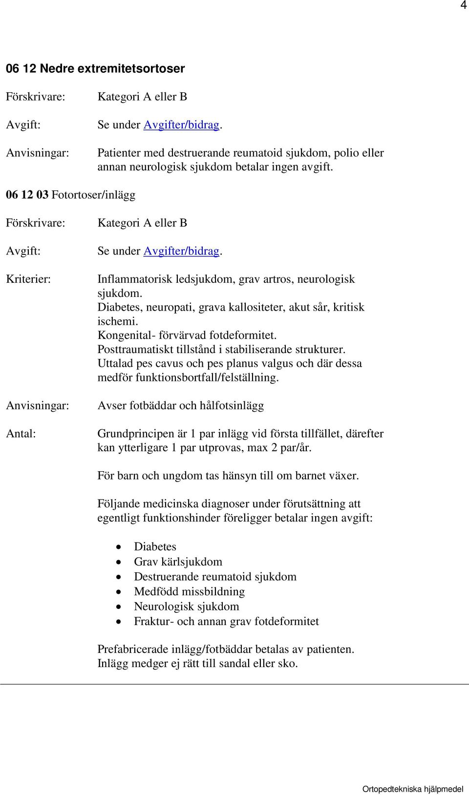Posttraumatiskt tillstånd i stabiliserande strukturer. Uttalad pes cavus och pes planus valgus och där dessa medför funktionsbortfall/felställning.