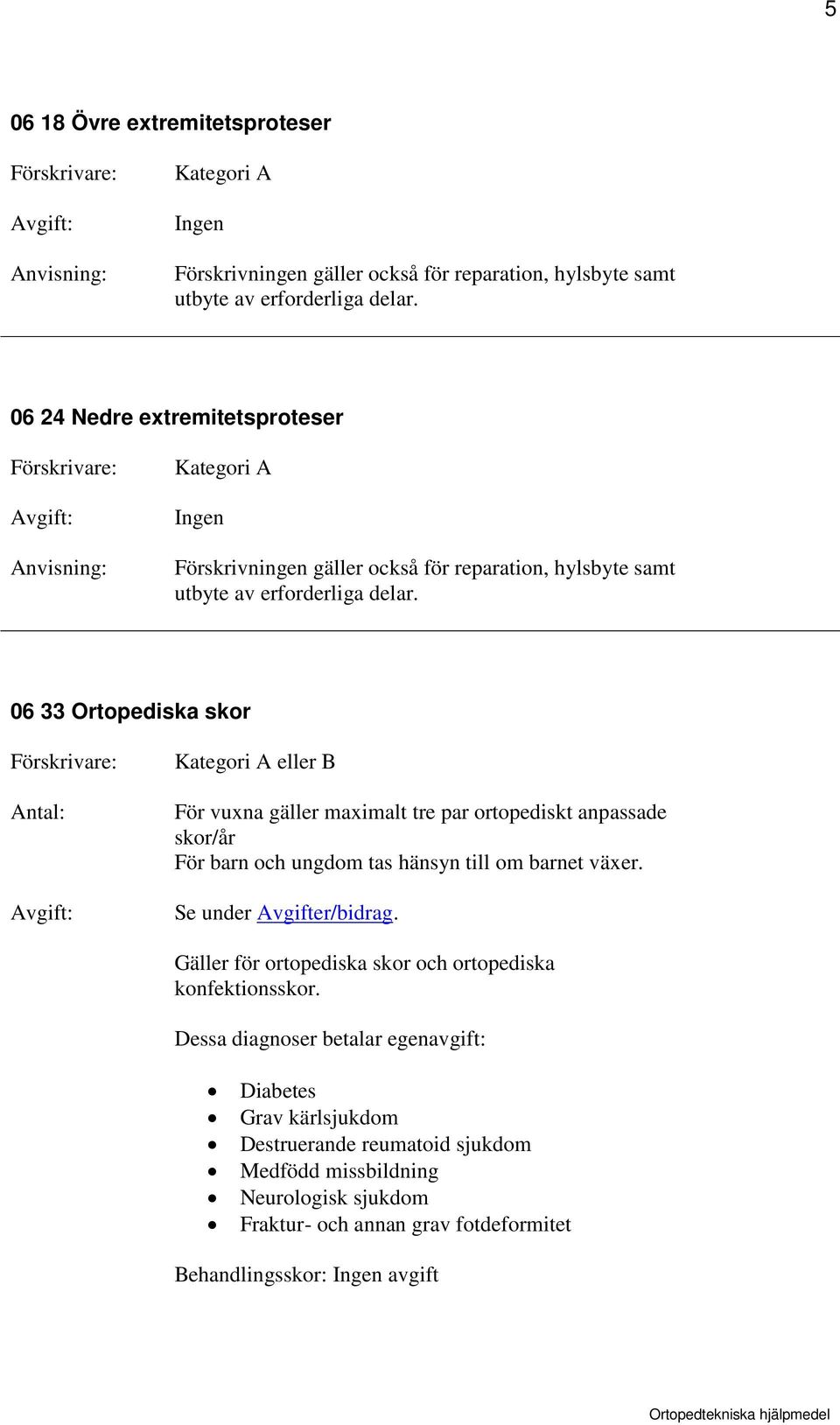 06 33 Ortopediska skor Antal: För vuxna gäller maximalt tre par ortopediskt anpassade skor/år För barn och ungdom tas hänsyn till om barnet växer.