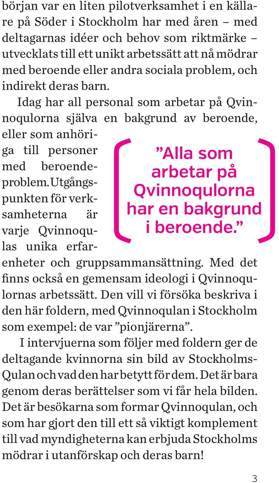Idag har all personal som arbetar på Qvinnoqulorna själva en bakgrund av beroende, eller som anhöriga till personer Alla som arbetar på Qvinnoqulorna har en bakgrund (i beroende. med beroendeproblem.