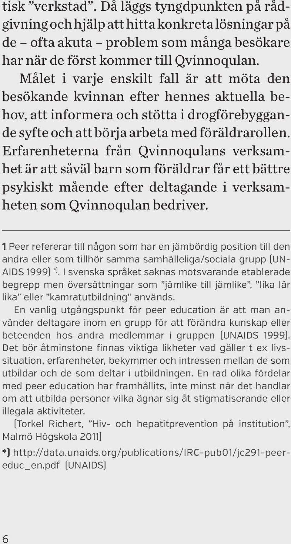 Erfarenheterna från Qvinnoqulans verksamhet är att såväl barn som föräldrar får ett bättre psykiskt mående efter deltagande i verksamheten som Qvinnoqulan bedriver.