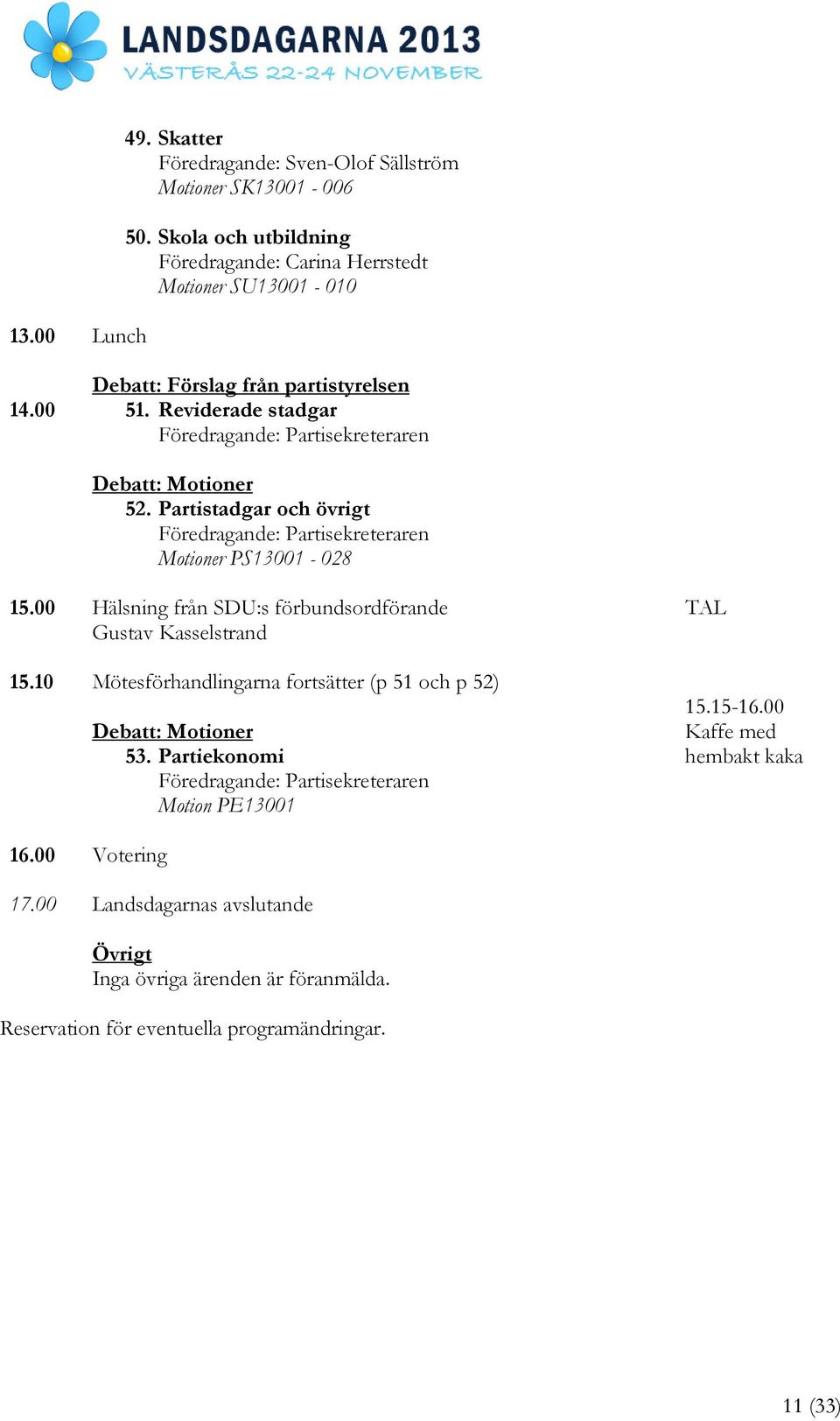 Partistadgar och övrigt Föredragande: Partisekreteraren Motioner PS13001-028 Hälsning från SDU:s förbundsordförande Gustav Kasselstrand Mötesförhandlingarna fortsätter (p 51 och p