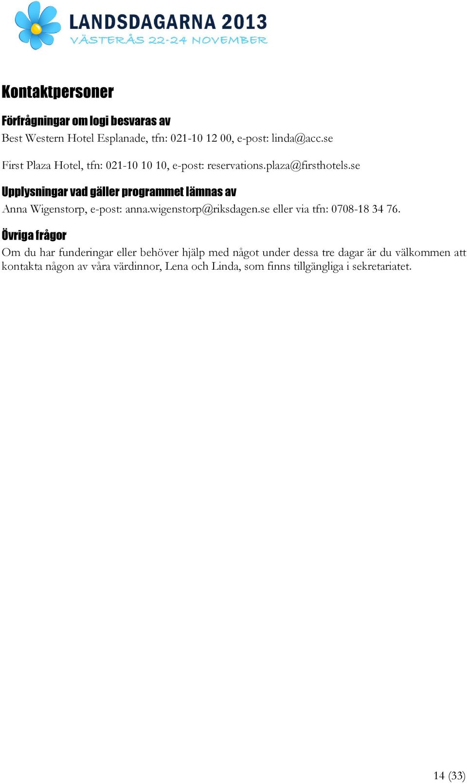 se Upplysningar vad gäller programmet lämnas av Anna Wigenstorp, e-post: anna.wigenstorp@riksdagen.se eller via tfn: 0708-18 34 76.