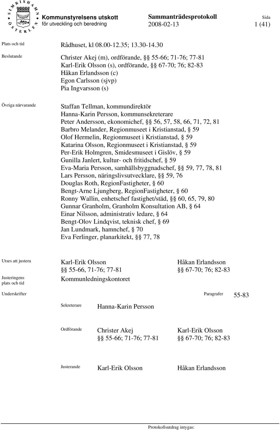 Staffan Tellman, kommundirektör Hanna-Karin Persson, kommunsekreterare Peter Andersson, ekonomichef, 56, 57, 58, 66, 71, 72, 81 Barbro Melander, Regionmuseet i Kristianstad, 59 Olof Hermelin,