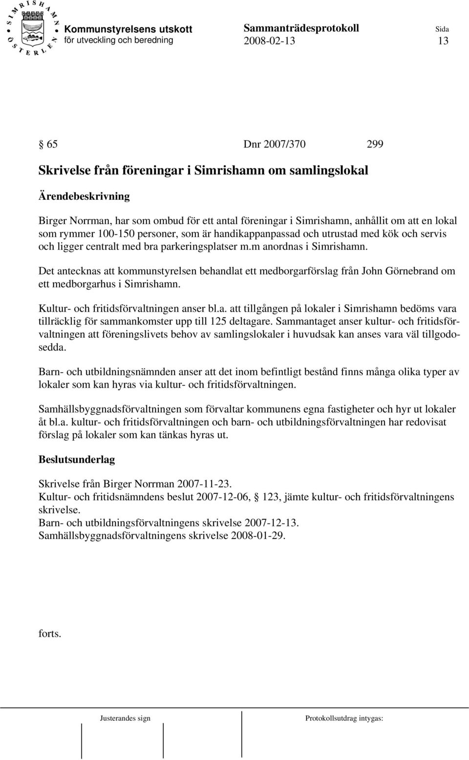 Det antecknas att kommunstyrelsen behandlat ett medborgarförslag från John Görnebrand om ett medborgarhus i Simrishamn. Kultur- och fritidsförvaltningen anser bl.a. att tillgången på lokaler i Simrishamn bedöms vara tillräcklig för sammankomster upp till 125 deltagare.