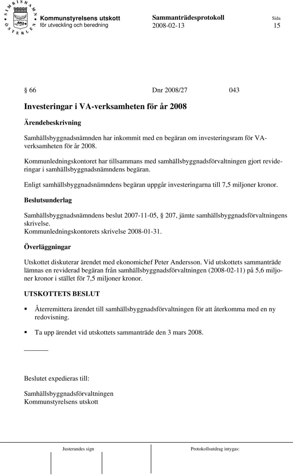 Enligt samhällsbyggnadsnämndens begäran uppgår investeringarna till 7,5 miljoner kronor. Samhällsbyggnadsnämndens beslut 2007-11-05, 207, jämte samhällsbyggnadsförvaltningens skrivelse.