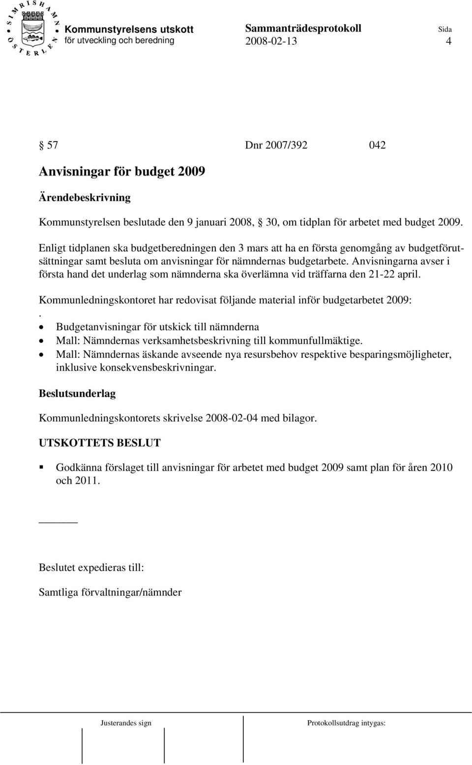 Anvisningarna avser i första hand det underlag som nämnderna ska överlämna vid träffarna den 21-22 april. Kommunledningskontoret har redovisat följande material inför budgetarbetet 2009:.
