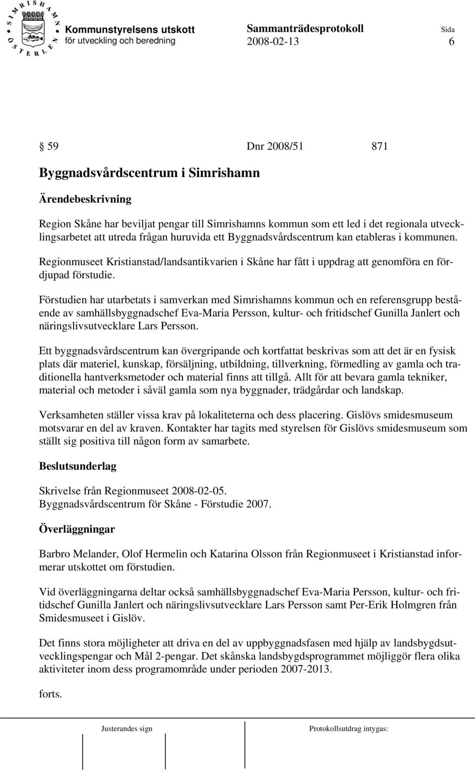 Förstudien har utarbetats i samverkan med Simrishamns kommun och en referensgrupp bestående av samhällsbyggnadschef Eva-Maria Persson, kultur- och fritidschef Gunilla Janlert och